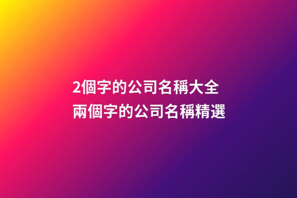 2個字的公司名稱大全 兩個字的公司名稱精選-第1張-公司起名-玄機派
